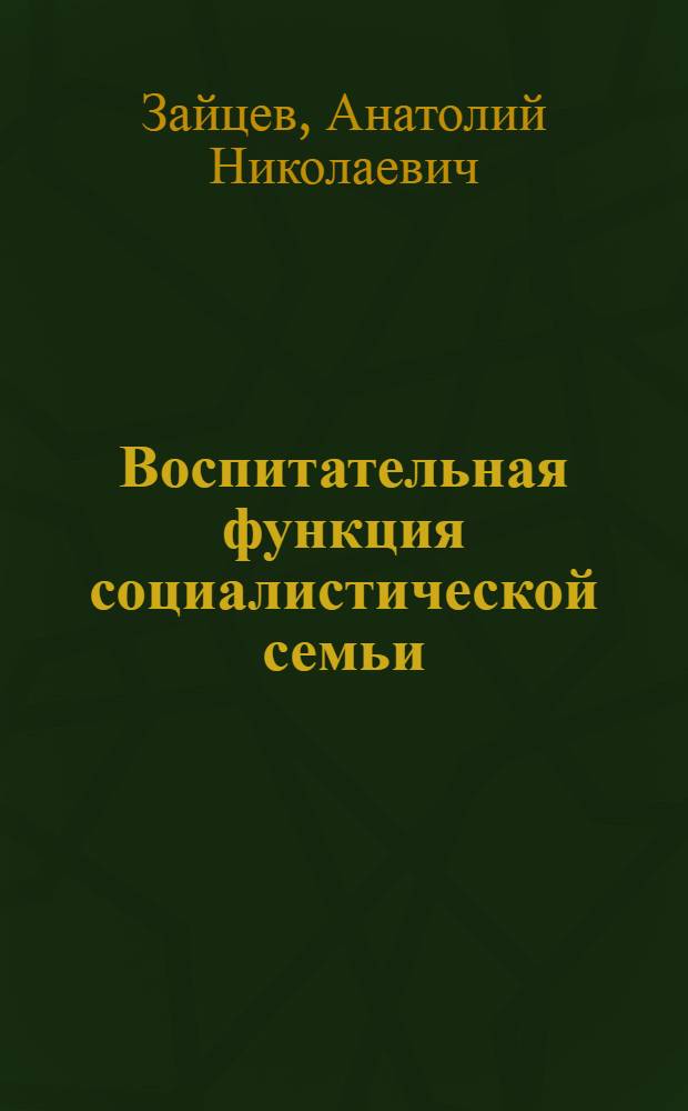 Воспитательная функция социалистической семьи : Автореф. дис. на соиск. учен. степ. канд. филос. наук : (09.00.02)