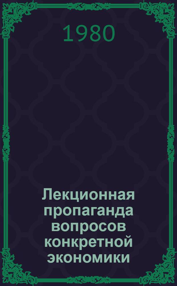 Лекционная пропаганда вопросов конкретной экономики : (Обзор лекций и метод. материалов, изд. мест. орг. о-ва "Знание" РСФСР)
