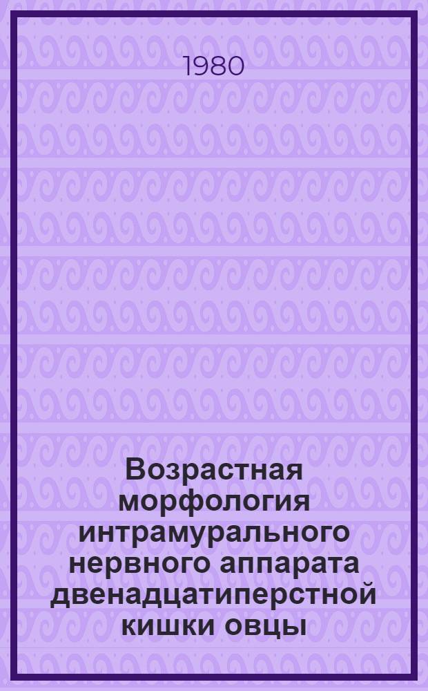 Возрастная морфология интрамурального нервного аппарата двенадцатиперстной кишки овцы : Автореф. дис. на соиск. учен. степ. канд. вет. наук : (16.00.02)