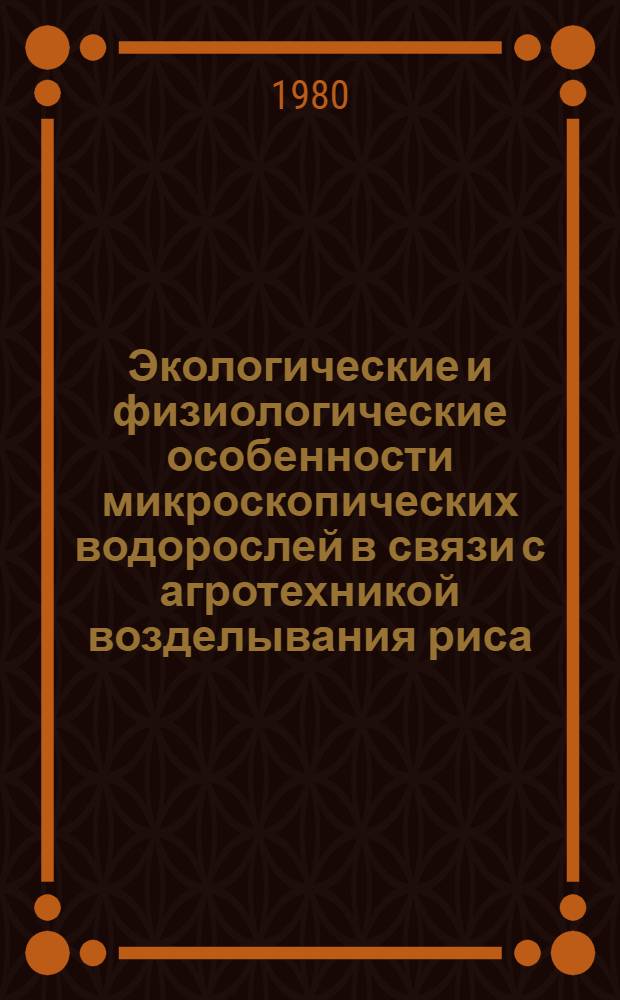 Экологические и физиологические особенности микроскопических водорослей в связи с агротехникой возделывания риса : Автореф. дис. на соиск. учен. степ. канд. биол. наук : (03.00.07)