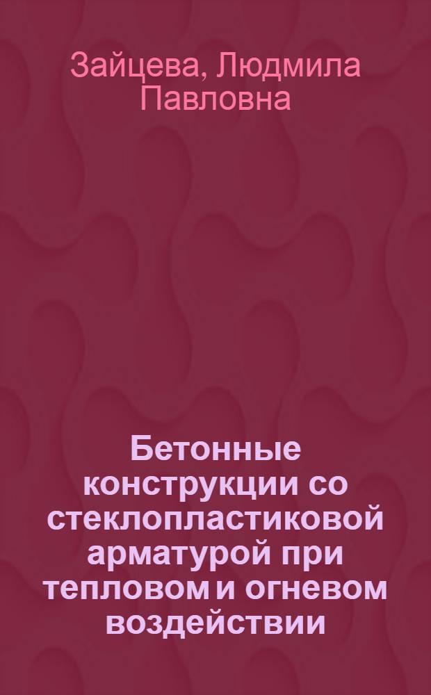 Бетонные конструкции со стеклопластиковой арматурой при тепловом и огневом воздействии : Автореф. дис. на соиск. учен. степ. канд. техн. наук : (05.23.01)