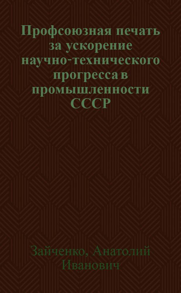 Профсоюзная печать за ускорение научно-технического прогресса в промышленности СССР (1971-1975 гг.) : Автореф. дис. на соиск. учен. степ. канд. ист. наук : (07.00.02)