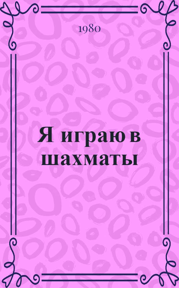 Я играю в шахматы : Для ст. дошк. и мл. шк. возраста