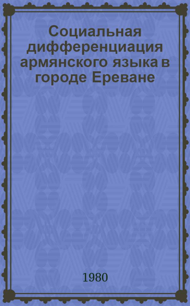 Социальная дифференциация армянского языка в городе Ереване : Автореф. дис. на соиск. учен. степ. канд. филол. наук : (10.02.02)