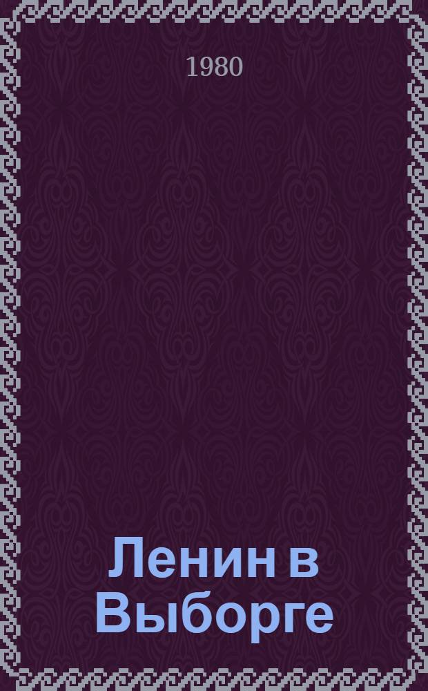 Ленин в Выборге : Указ. лит. : К 110-й годовщине со дня рождения В.И. Ленина