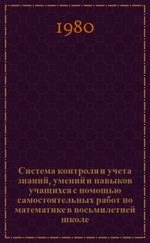 Система контроля и учета знаний, умений и навыков учащихся с помощью самостоятельных работ по математике в восьмилетней школе : Автореф. дис. на соиск. учен. степ. канд. пед. наук : (13.00.02)