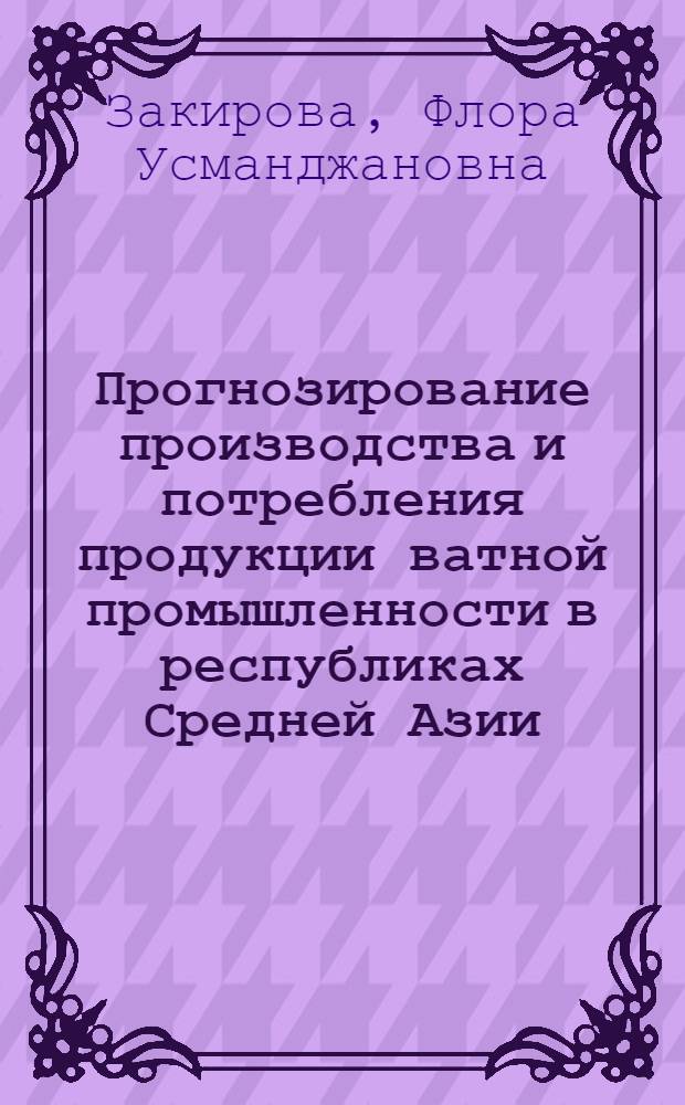 Прогнозирование производства и потребления продукции ватной промышленности в республиках Средней Азии : Автореф. дис. на соиск. учен. степ. канд. экон. наук : (08.00.13)