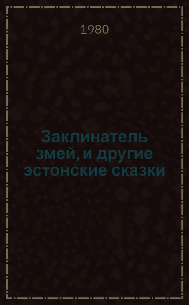Заклинатель змей, и другие эстонские сказки : Для сред. шк. возраста : Пер. с эст.
