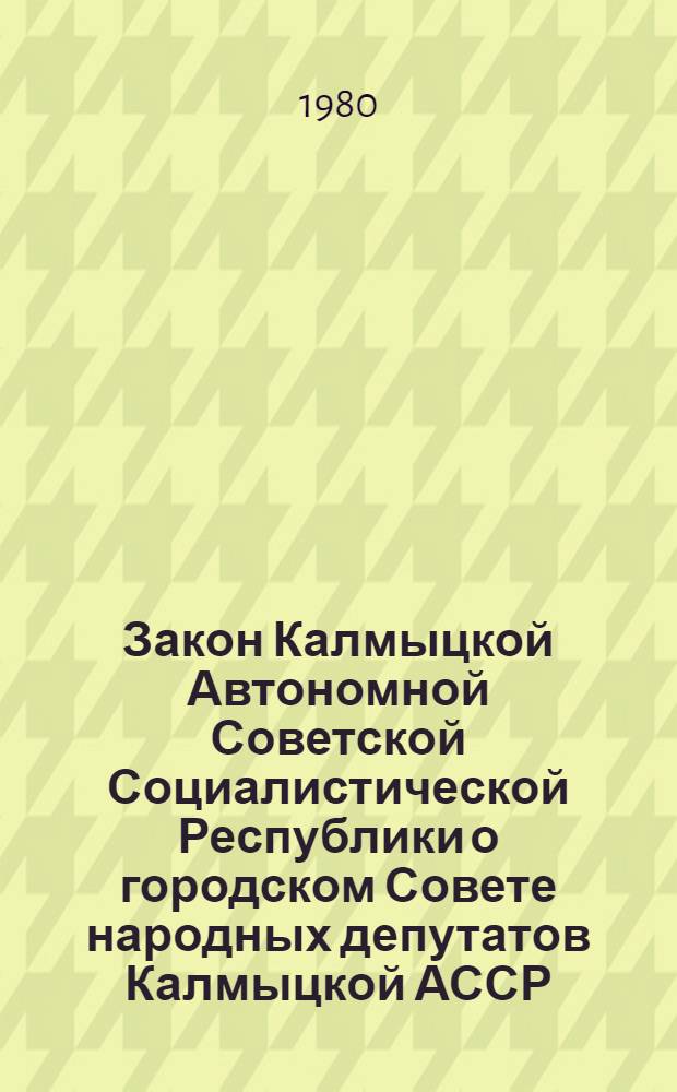 Закон Калмыцкой Автономной Советской Социалистической Республики о городском Совете народных депутатов Калмыцкой АССР