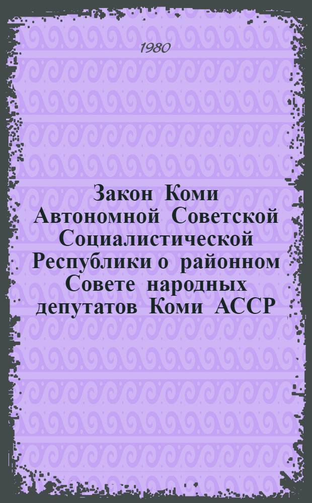 Закон Коми Автономной Советской Социалистической Республики о районном Совете народных депутатов Коми АССР : Принят на двенадцатой сессии Верховного Совета Коми АССР девятого созыва 18 дек. 1979 г