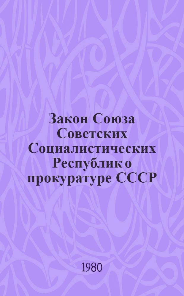 Закон Союза Советских Социалистических Республик о прокуратуре СССР : Принят на второй сессии Верхов. Совета СССР, десятого созыва, 30 нояб. 1979 г.