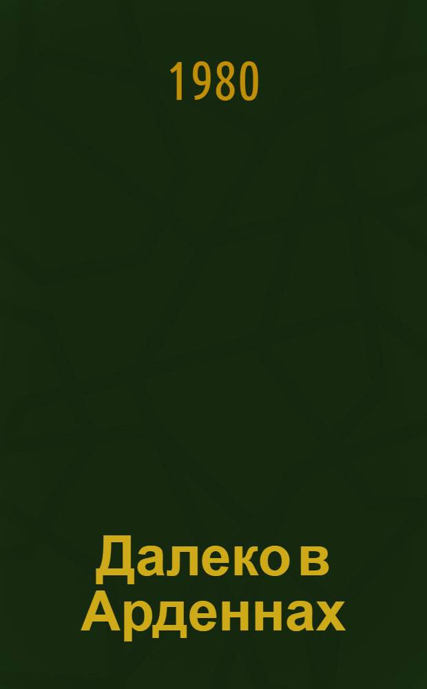 Далеко в Арденнах: Роман; Пламя в степи: Повесть / Леонид Залата; Авториз. пер. с укр. Н. Родичева