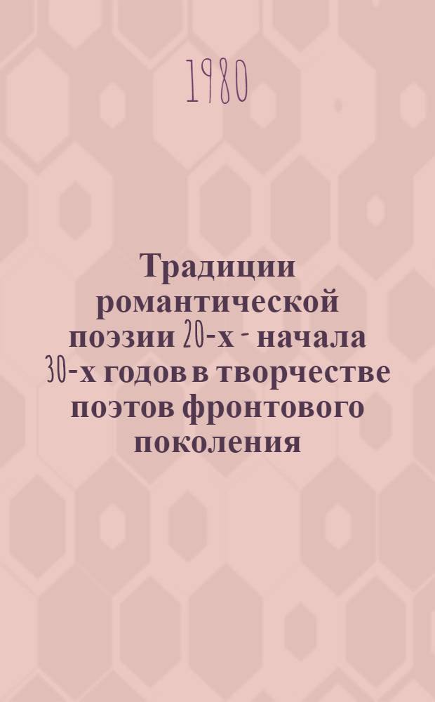 Традиции романтической поэзии 20-х - начала 30-х годов в творчестве поэтов фронтового поколения : Автореф. дис. на соиск. учен. степ. канд. филол. наук : (10.01.02)