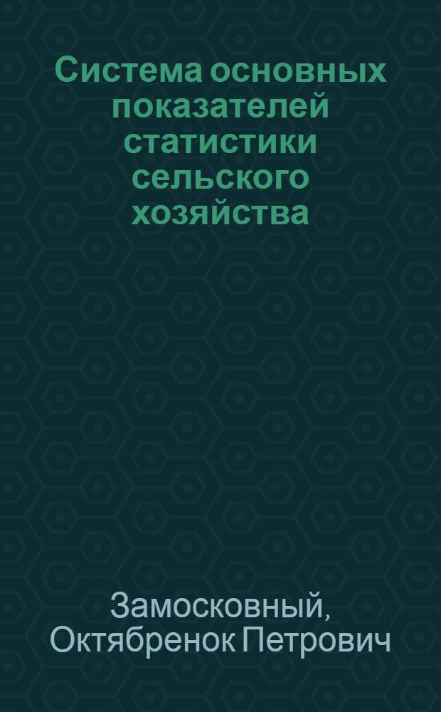 Система основных показателей статистики сельского хозяйства : Практ. пособие для повышения квалификации руководящих работников и специалистов системы ЦСУ СССР