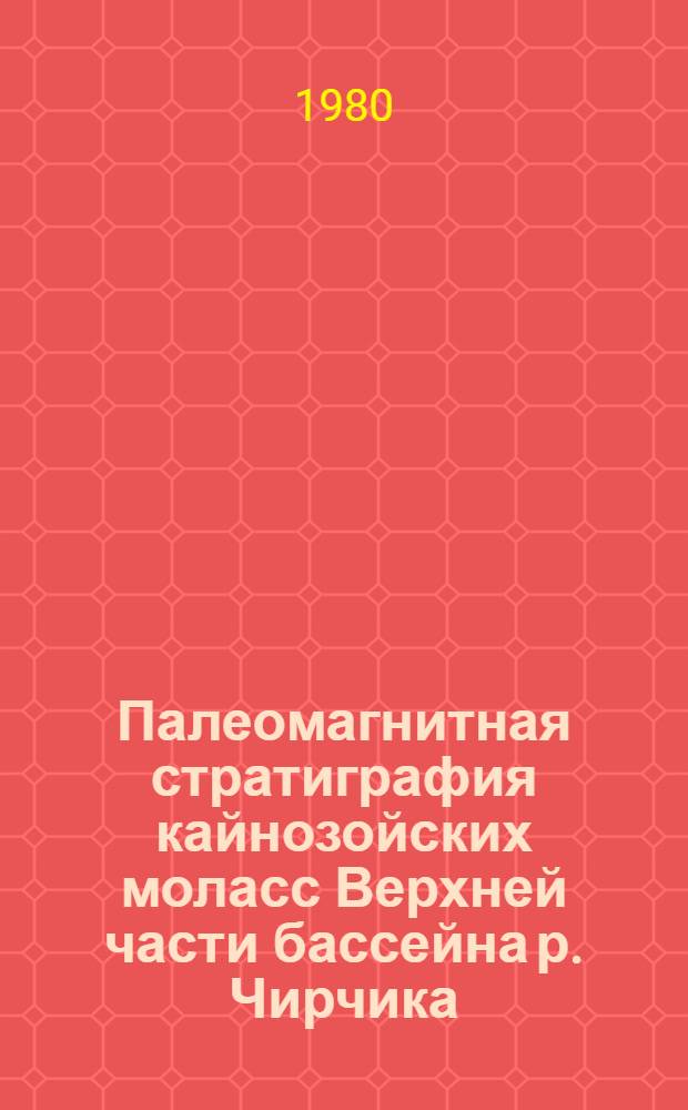 Палеомагнитная стратиграфия кайнозойских моласс Верхней части бассейна р. Чирчика : (Приташк. р-н) : Автореф. дис. на соиск. учен. степ. канд. геол.-минерал. наук : (04.00.09)