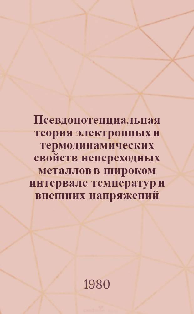 Псевдопотенциальная теория электронных и термодинамических свойств непереходных металлов в широком интервале температур и внешних напряжений : Автореф. дис. на соиск. учен. степ. д-ра физ.-мат. наук : (01.04.07)