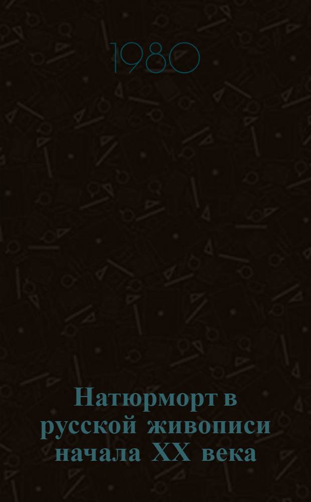 Натюрморт в русской живописи начала ХХ века : Автореф. дис. на соиск. учен. степ. к. иск