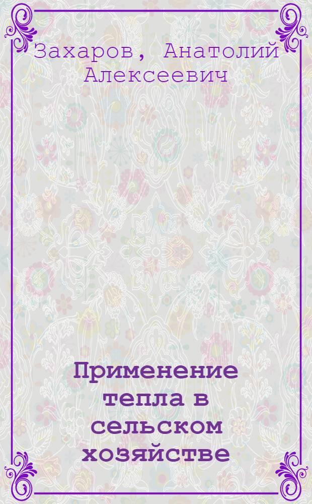 Применение тепла в сельском хозяйстве : Для инж. фак.