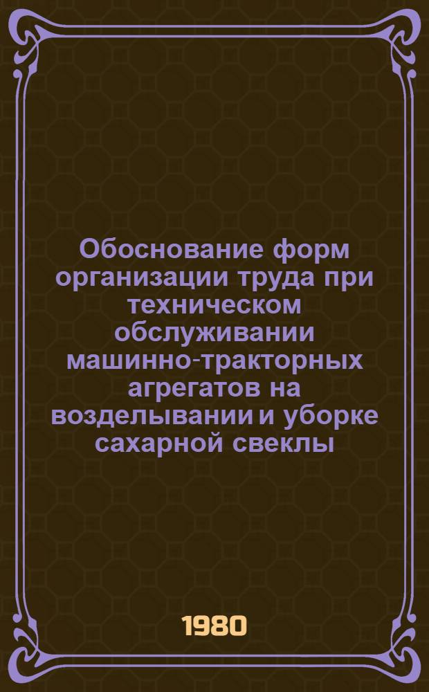 Обоснование форм организации труда при техническом обслуживании машинно-тракторных агрегатов на возделывании и уборке сахарной свеклы : (На прим. колхозов и совхозов Центр.-Чернозем. р-на РСФСР) : Автореф. дис. на соиск. учен. степ. канд. экон. наук : (08.00.05)