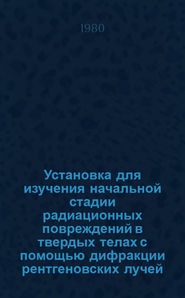 Установка для изучения начальной стадии радиационных повреждений в твердых телах с помощью дифракции рентгеновских лучей