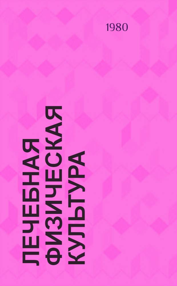 Лечебная физическая культура : Методика лечеб. физ. культуры при инфаркте миокарда : Метод. рекомендации для студентов ин-тов физ. культуры и методистов