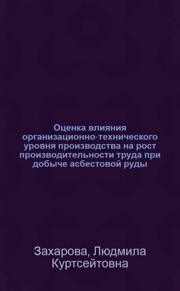 Оценка влияния организационно-технического уровня производства на рост производительности труда при добыче асбестовой руды : Автореф. дис. на соиск. учен. степ. канд. экон. наук : (08.00.05)