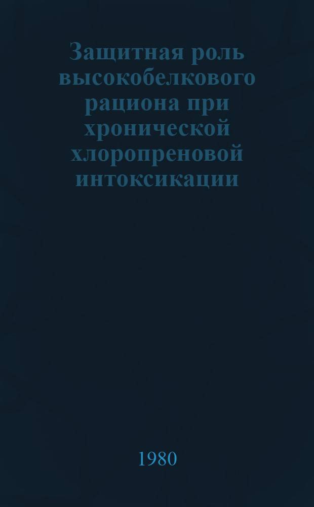 Защитная роль высокобелкового рациона при хронической хлоропреновой интоксикации : (Метод. рекомендации)