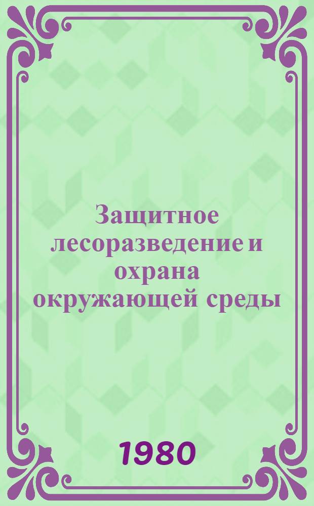 Защитное лесоразведение и охрана окружающей среды : Сб. статей