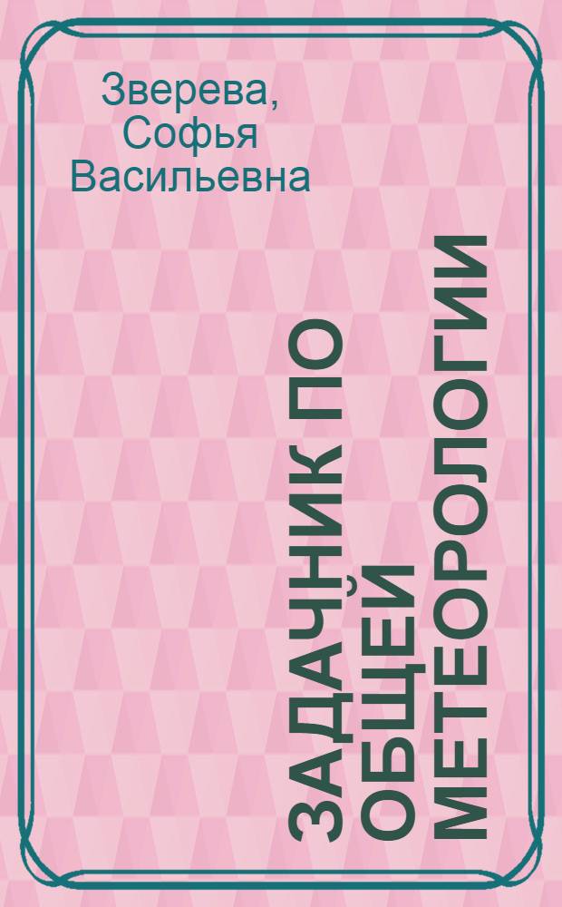 Задачник по общей метеорологии : Атмосфер. оптика. Электричество. Акустика : Для вузов по спец. "Метеорология"