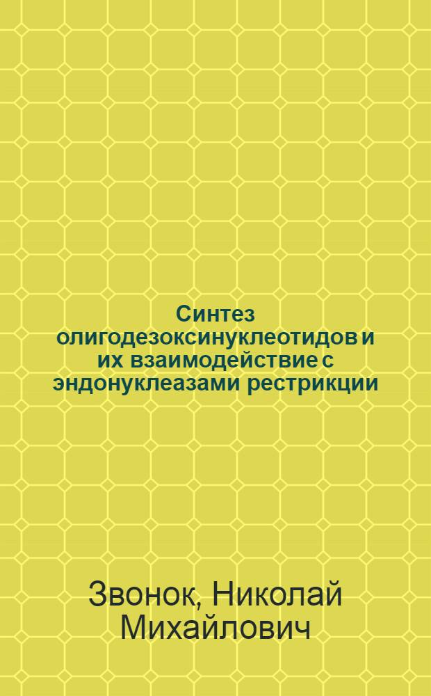 Синтез олигодезоксинуклеотидов и их взаимодействие с эндонуклеазами рестрикции : Автореф. дис. на соиск. учен. степ. канд. хим. наук : (02.00.10)