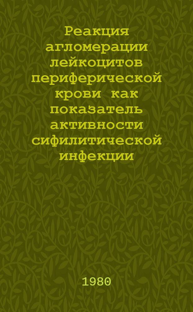 Реакция агломерации лейкоцитов периферической крови как показатель активности сифилитической инфекции : (Клинико-эксперим. исслед.) : Автореф. дис. на соиск. учен. степ. канд. мед. наук : (14.00.11)