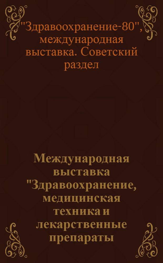 Международная выставка "Здравоохранение, медицинская техника и лекарственные препараты = International exhibition "Public health, medical equipment and drugs", Москва, 26 авг. - 9 сент. 1980 г. : Экспонаты СССР