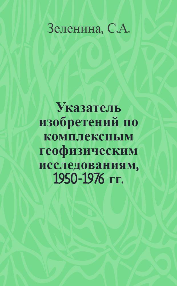 Указатель изобретений по комплексным геофизическим исследованиям, [1950-1976 гг.