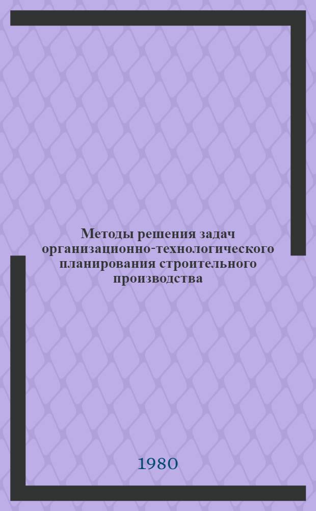 Методы решения задач организационно-технологического планирования строительного производства : Автореф. дис. на соиск. учен. степ. канд. техн. наук : (08.00.05)
