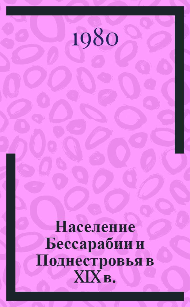 Население Бессарабии и Поднестровья в XIX в. : (Этн. развитие и демогр. процессы) : Автореф. дис. на соиск. учен. степ. д. ист. н