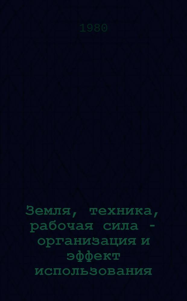 Земля, техника, рабочая сила - организация и эффект использования