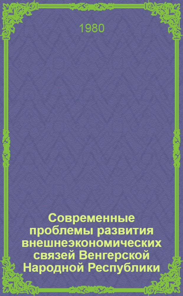 Современные проблемы развития внешнеэкономических связей Венгерской Народной Республики : Автореф. дис. на соиск. учен. степ. к. э. н