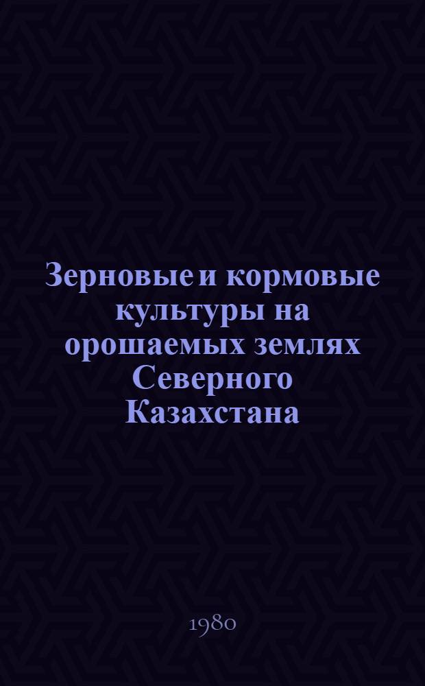 Зерновые и кормовые культуры на орошаемых землях Северного Казахстана : Сб. статей