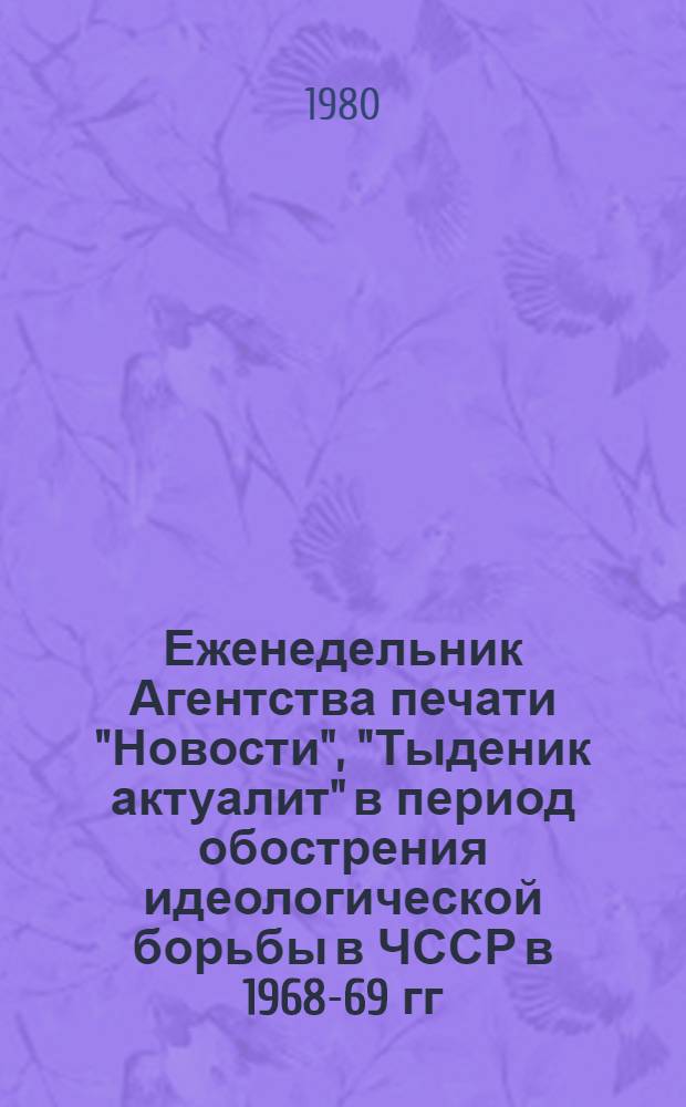 Еженедельник Агентства печати "Новости", "Тыденик актуалит" в период обострения идеологической борьбы в ЧССР в 1968-69 гг. : Автореф. дис. на соиск. учен. степ. к. ист. н