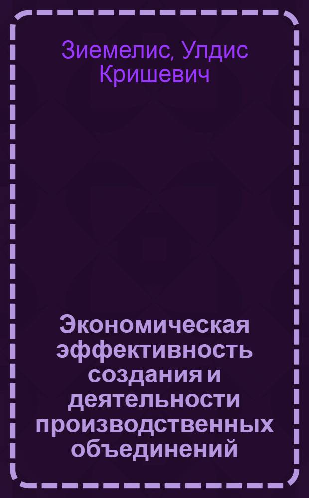 Экономическая эффективность создания и деятельности производственных объединений : (На прим. ряда отраслей пром-сти ЛатвССР) : Автореф. дис. на соиск. учен. степ. канд. экон. наук : (08.00.05)