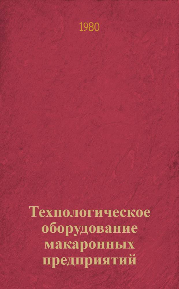 Технологическое оборудование макаронных предприятий : Учеб. пособие для вузов по спец. "Технология хлебопекар., макарон. и кондитер. пр-ва"