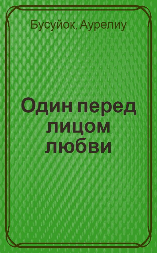 Один перед лицом любви; Мой парижский дядя: Повести / Аурелиу Бусуйок; Пер. с молд. В. Бжезовского; Предисл. И. Чобану