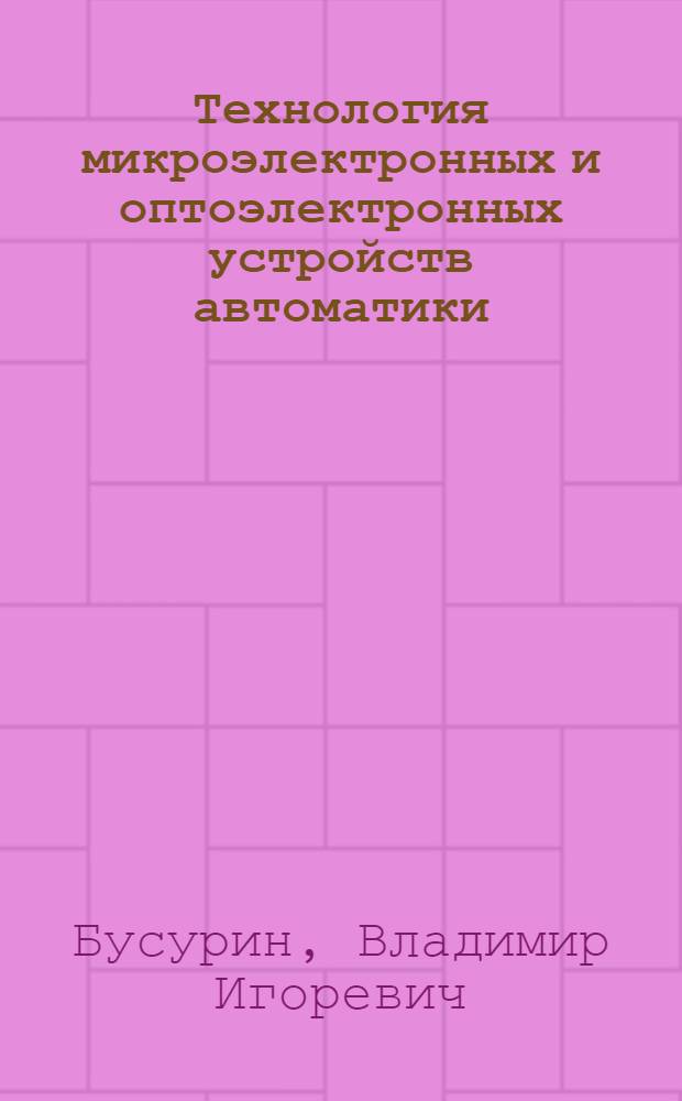 Технология микроэлектронных и оптоэлектронных устройств автоматики : Учеб. пособие