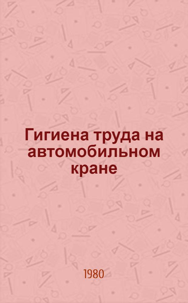 Гигиена труда на автомобильном кране : Автореф. дис. на соиск. учен. степ. канд. мед. наук : (14.00.07)