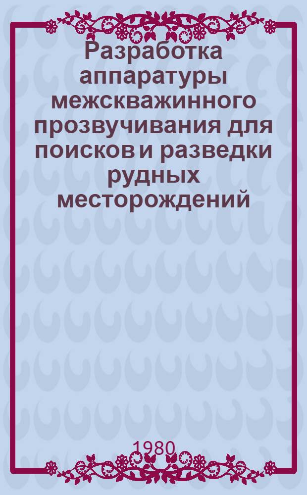 Разработка аппаратуры межскважинного прозвучивания для поисков и разведки рудных месторождений : Автореф. дис. на соиск. учен. степ. канд. техн. наук : (04.00.12)
