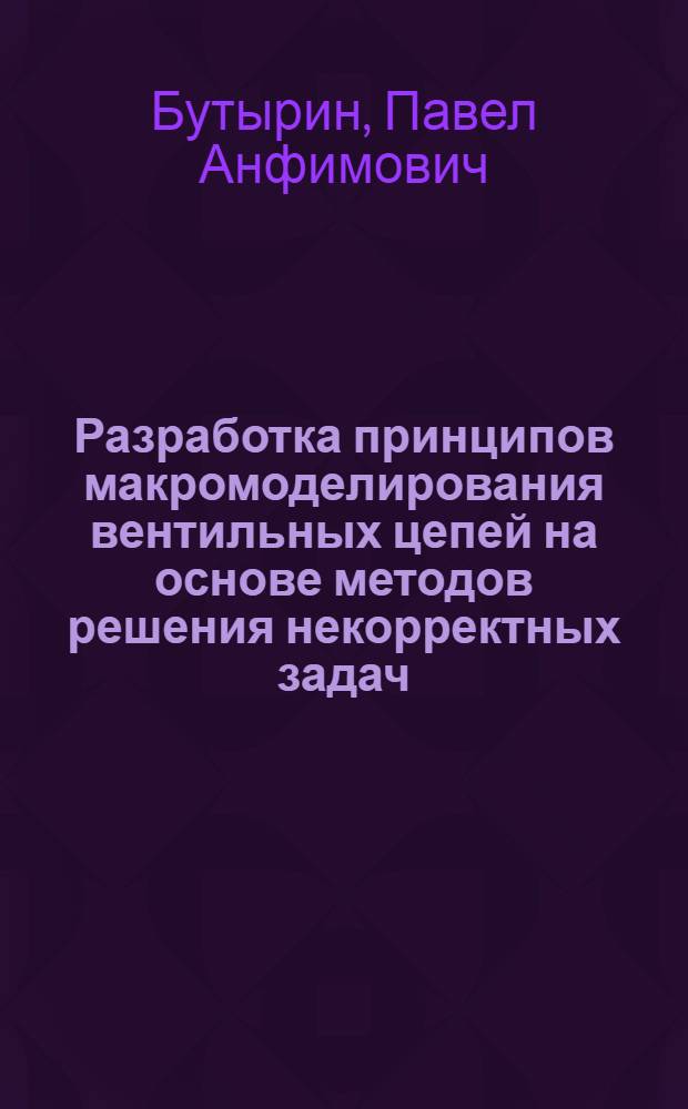 Разработка принципов макромоделирования вентильных цепей на основе методов решения некорректных задач : Автореф. дис. на соиск. учен. степ. канд. техн. наук : (05.09.05)