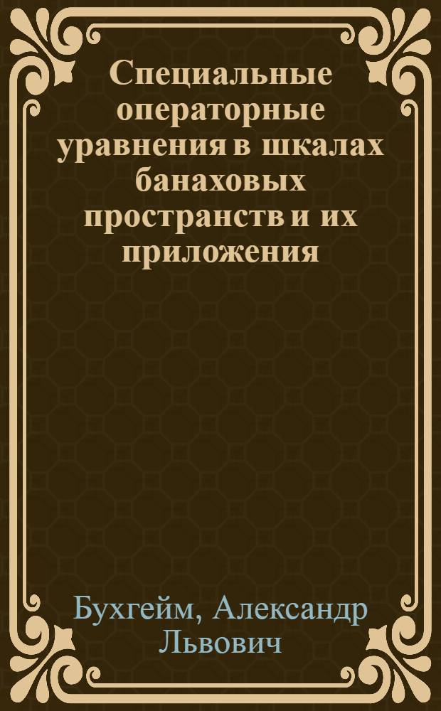 Специальные операторные уравнения в шкалах банаховых пространств и их приложения