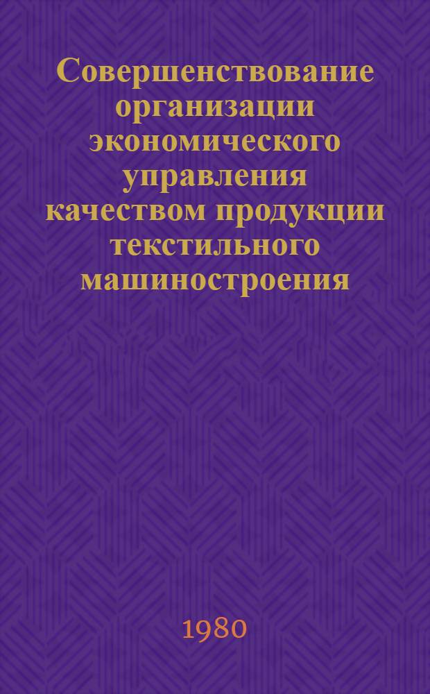 Совершенствование организации экономического управления качеством продукции текстильного машиностроения : Автореф. дис. на соиск. учен. степ. канд. экон. наук : (08.00.05)