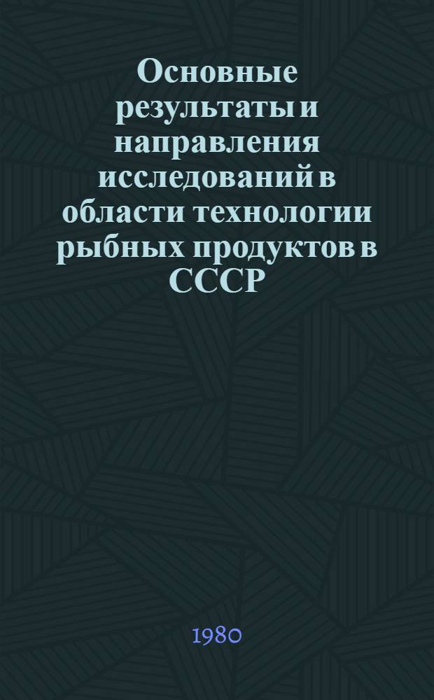 Основные результаты и направления исследований в области технологии рыбных продуктов в СССР : Доклад : Инрыбпром-80, Ленинград, 14-28 авг. 1980 г