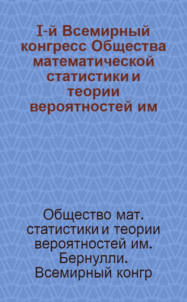 I-й Всемирный конгресс Общества математической статистики и теории вероятностей им. Бернулли (Ташкент, 1986) : Информ. бюл. ..